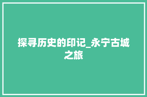 探寻历史的印记_永宁古城之旅