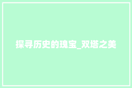 探寻历史的瑰宝_双塔之美