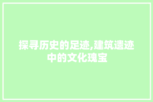 探寻历史的足迹,建筑遗迹中的文化瑰宝