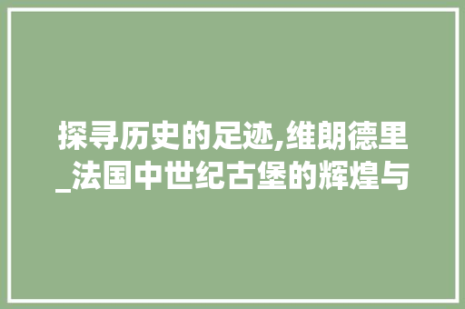 探寻历史的足迹,维朗德里_法国中世纪古堡的辉煌与魅力