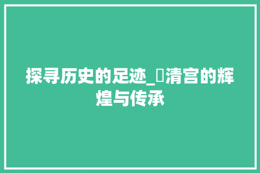 探寻历史的足迹_亁清宫的辉煌与传承