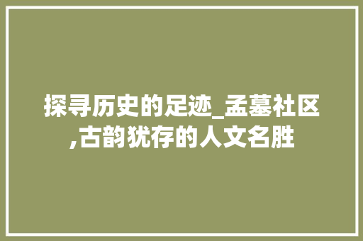 探寻历史的足迹_孟墓社区,古韵犹存的人文名胜