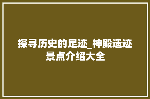 探寻历史的足迹_神殿遗迹景点介绍大全