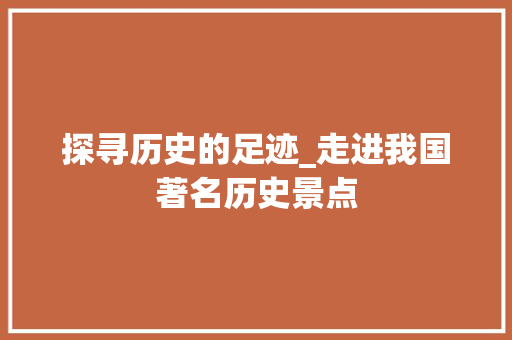 探寻历史的足迹_走进我国著名历史景点