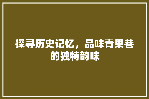 探寻历史记忆，品味青果巷的独特韵味