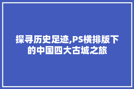 探寻历史足迹,PS横排版下的中国四大古城之旅