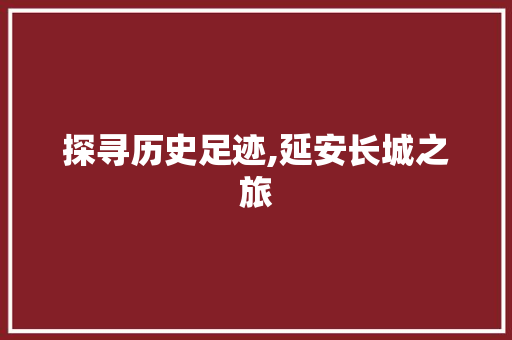 探寻历史足迹,延安长城之旅