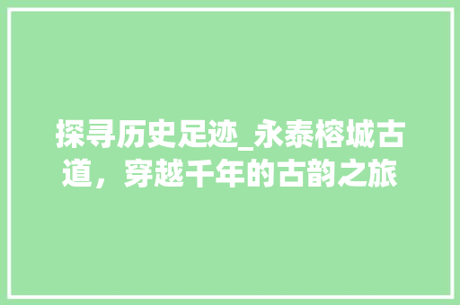 探寻历史足迹_永泰榕城古道，穿越千年的古韵之旅