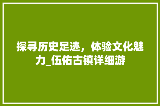 探寻历史足迹，体验文化魅力_伍佑古镇详细游