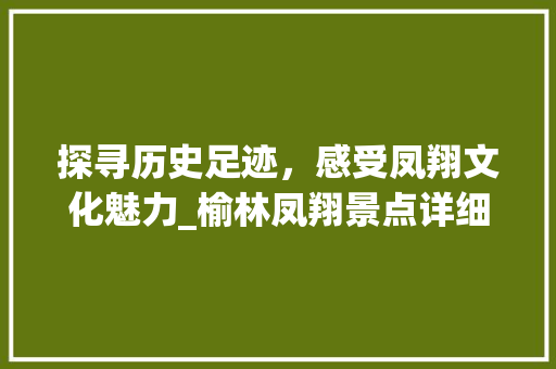 探寻历史足迹，感受凤翔文化魅力_榆林凤翔景点详细分析