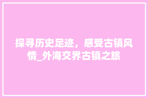 探寻历史足迹，感受古镇风情_外海交界古镇之旅