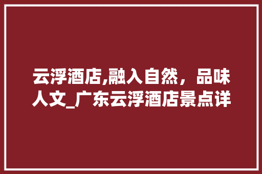 云浮酒店,融入自然，品味人文_广东云浮酒店景点详细分析  第1张