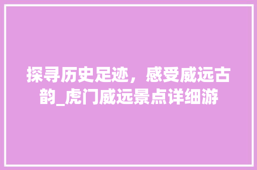 探寻历史足迹，感受威远古韵_虎门威远景点详细游