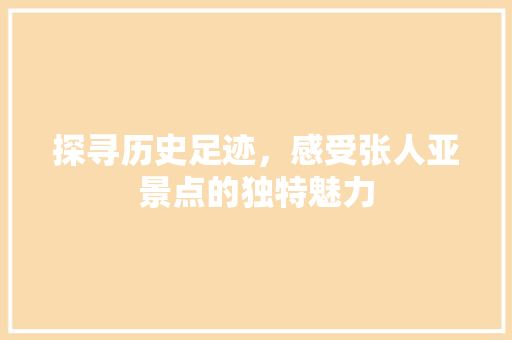 探寻历史足迹，感受张人亚景点的独特魅力