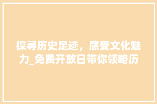 探寻历史足迹，感受文化魅力_免费开放日带你领略历史名城的魅力