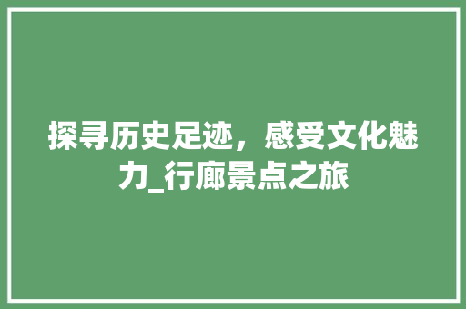 探寻历史足迹，感受文化魅力_行廊景点之旅