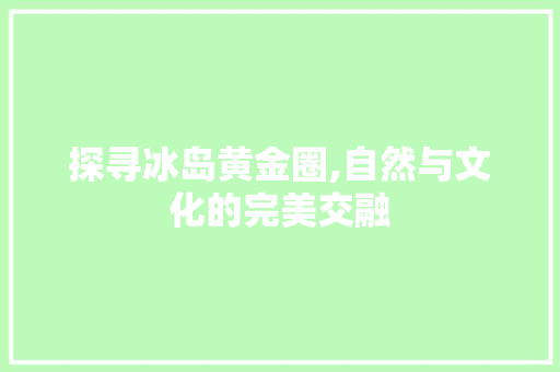 探寻冰岛黄金圈,自然与文化的完美交融