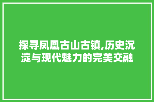 探寻凤凰古山古镇,历史沉淀与现代魅力的完美交融