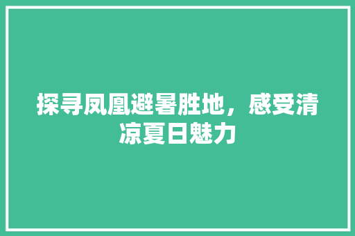 探寻凤凰避暑胜地，感受清凉夏日魅力