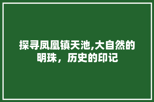 探寻凤凰镇天池,大自然的明珠，历史的印记