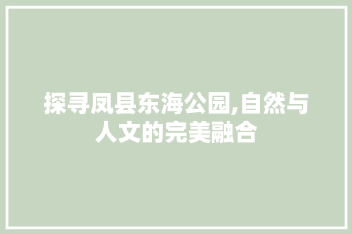 探寻凤县东海公园,自然与人文的完美融合