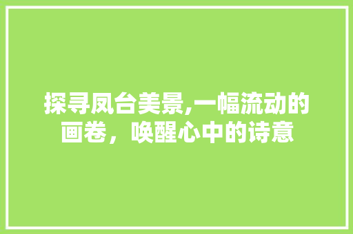 探寻凤台美景,一幅流动的画卷，唤醒心中的诗意