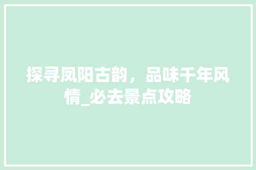 探寻凤阳古韵，品味千年风情_必去景点攻略