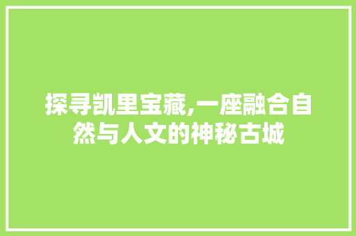 探寻凯里宝藏,一座融合自然与人文的神秘古城  第1张