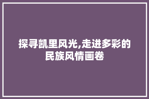 探寻凯里风光,走进多彩的民族风情画卷