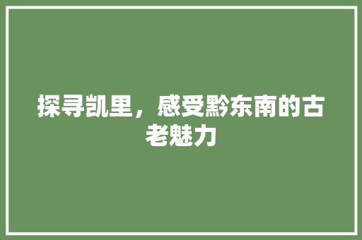 探寻凯里，感受黔东南的古老魅力