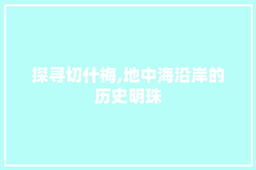 探寻切什梅,地中海沿岸的历史明珠