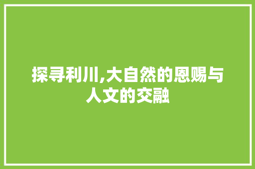 探寻利川,大自然的恩赐与人文的交融