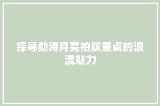 探寻勐海月亮拍照景点的浪漫魅力