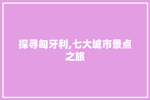 探寻匈牙利,七大城市景点之旅