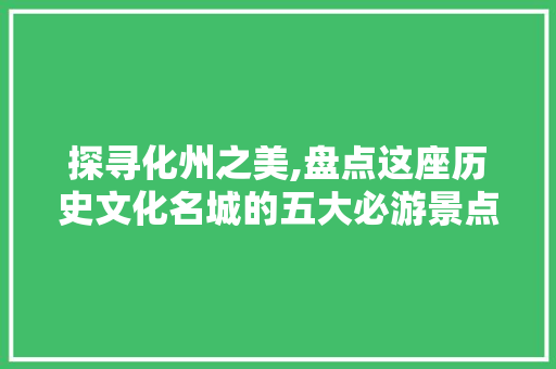 探寻化州之美,盘点这座历史文化名城的五大必游景点