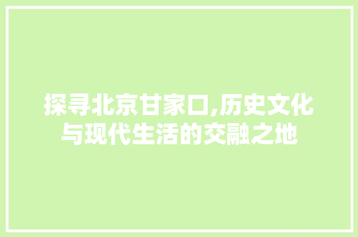 探寻北京甘家口,历史文化与现代生活的交融之地