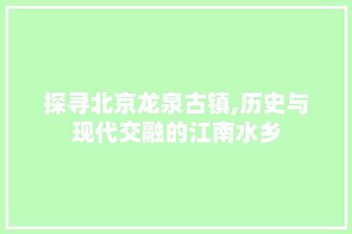 探寻北京龙泉古镇,历史与现代交融的江南水乡