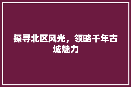 探寻北区风光，领略千年古城魅力