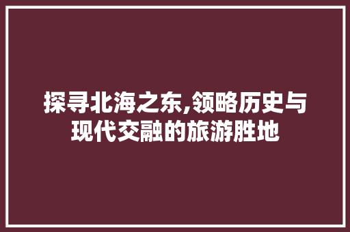 探寻北海之东,领略历史与现代交融的旅游胜地