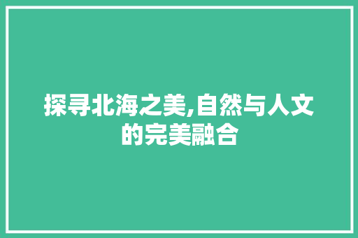 探寻北海之美,自然与人文的完美融合