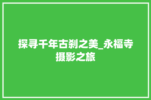 探寻千年古刹之美_永福寺摄影之旅