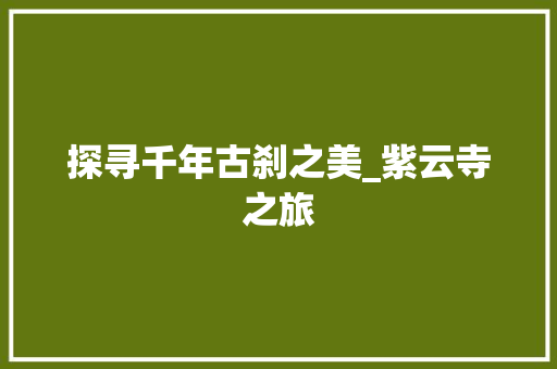 探寻千年古刹之美_紫云寺之旅