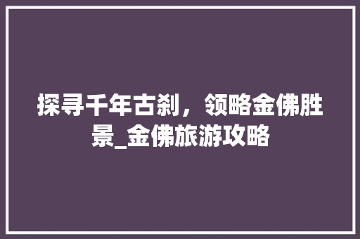 探寻千年古刹，领略金佛胜景_金佛旅游攻略