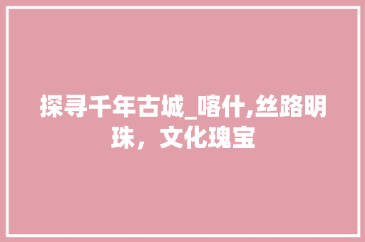 探寻千年古城_喀什,丝路明珠，文化瑰宝