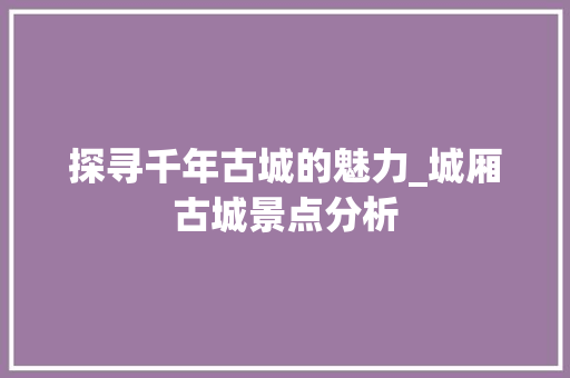 探寻千年古城的魅力_城厢古城景点分析