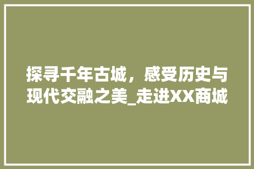 探寻千年古城，感受历史与现代交融之美_走进XX商城旅游景点