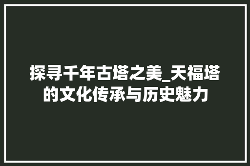 探寻千年古塔之美_天福塔的文化传承与历史魅力