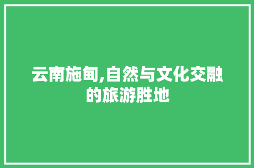 云南施甸,自然与文化交融的旅游胜地  第1张