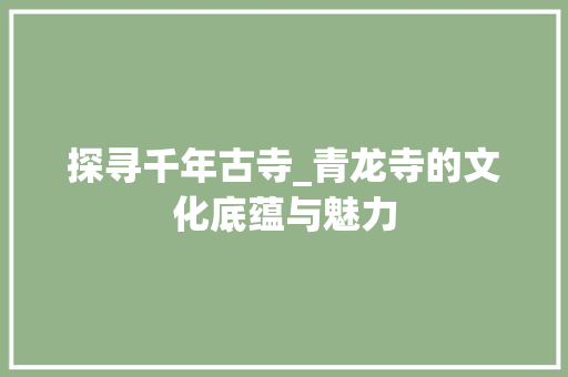 探寻千年古寺_青龙寺的文化底蕴与魅力