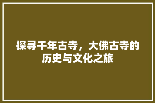 探寻千年古寺，大佛古寺的历史与文化之旅